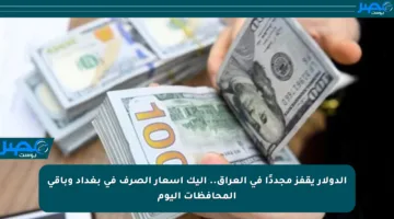 الدولار يقفز مجددًا في العراق.. إليك أسعار الصرف في بغداد وباقي المحافظات اليوم